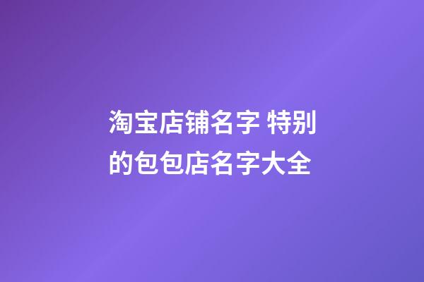 淘宝店铺名字 特别的包包店名字大全-第1张-店铺起名-玄机派